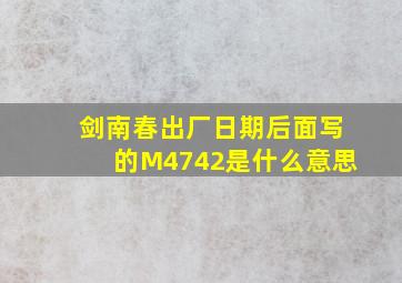 剑南春出厂日期后面写的M4742是什么意思