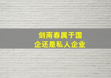 剑南春属于国企还是私人企业