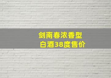 剑南春浓香型白酒38度售价