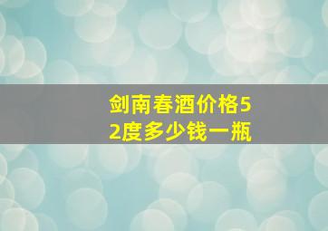 剑南春酒价格52度多少钱一瓶