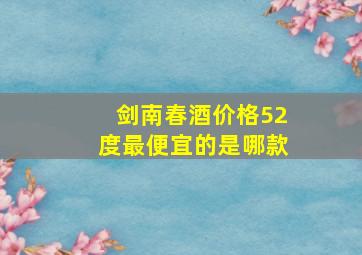 剑南春酒价格52度最便宜的是哪款