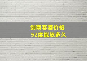 剑南春酒价格52度能放多久