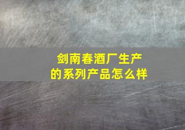 剑南春酒厂生产的系列产品怎么样