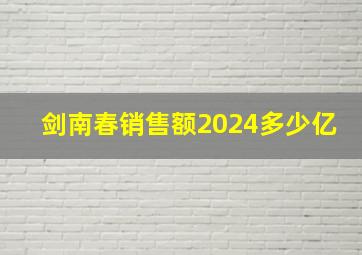 剑南春销售额2024多少亿