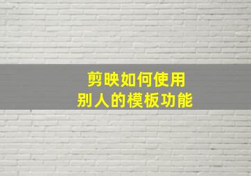 剪映如何使用别人的模板功能