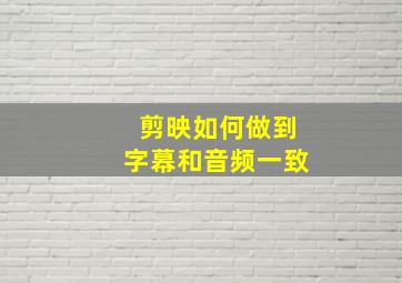 剪映如何做到字幕和音频一致