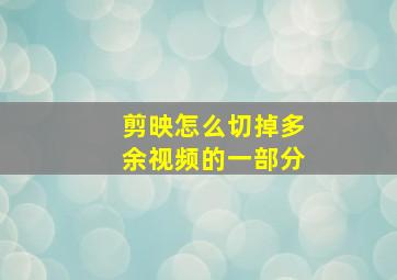 剪映怎么切掉多余视频的一部分