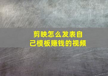 剪映怎么发表自己模板赚钱的视频