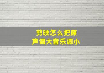 剪映怎么把原声调大音乐调小