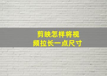 剪映怎样将视频拉长一点尺寸