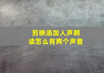 剪映添加人声朗读怎么有两个声音