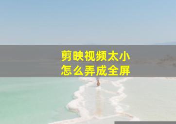 剪映视频太小怎么弄成全屏