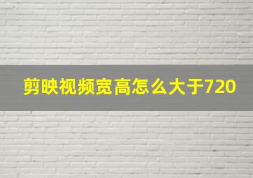 剪映视频宽高怎么大于720