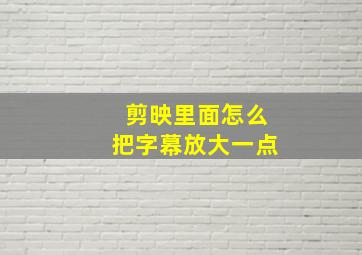 剪映里面怎么把字幕放大一点