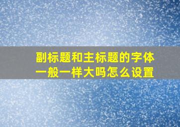 副标题和主标题的字体一般一样大吗怎么设置