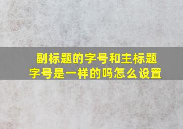 副标题的字号和主标题字号是一样的吗怎么设置