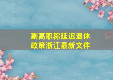 副高职称延迟退休政策浙江最新文件