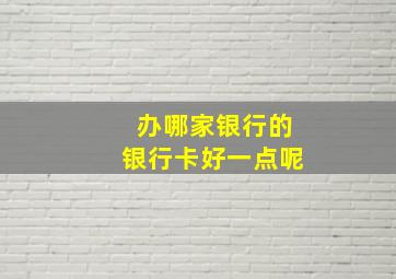 办哪家银行的银行卡好一点呢