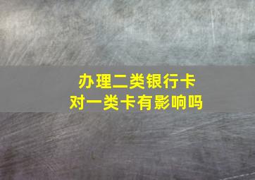 办理二类银行卡对一类卡有影响吗