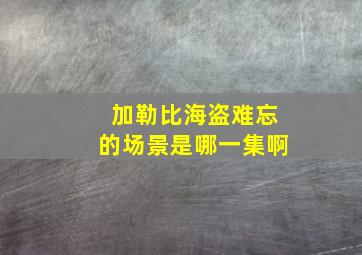 加勒比海盗难忘的场景是哪一集啊