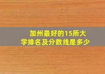 加州最好的15所大学排名及分数线是多少