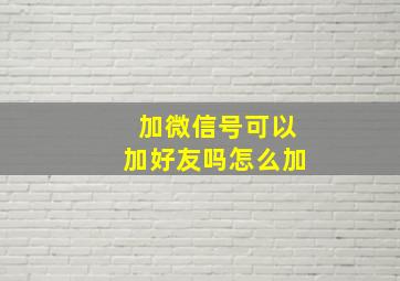 加微信号可以加好友吗怎么加