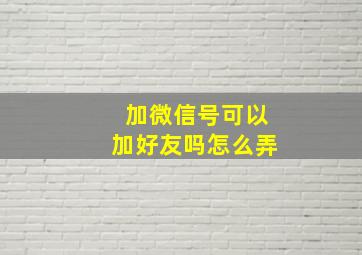 加微信号可以加好友吗怎么弄