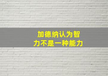 加德纳认为智力不是一种能力