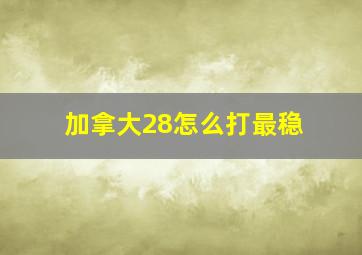 加拿大28怎么打最稳