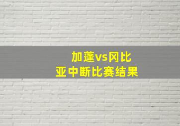 加蓬vs冈比亚中断比赛结果