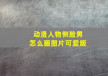 动漫人物侧脸男怎么画图片可爱版