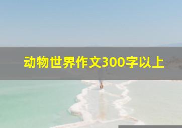 动物世界作文300字以上