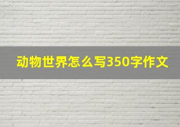 动物世界怎么写350字作文