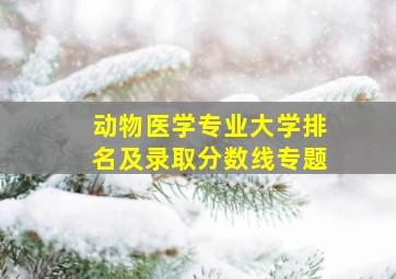 动物医学专业大学排名及录取分数线专题