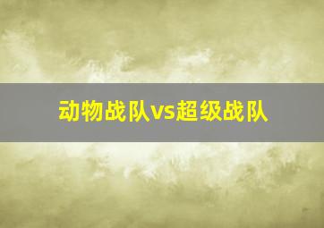 动物战队vs超级战队