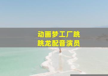 动画梦工厂跳跳龙配音演员