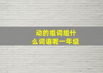 动的组词组什么词语呢一年级