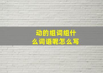 动的组词组什么词语呢怎么写