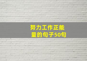 努力工作正能量的句子50句