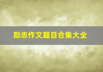 励志作文题目合集大全