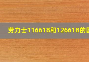 劳力士116618和126618的区别