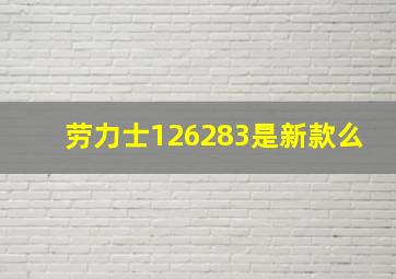 劳力士126283是新款么