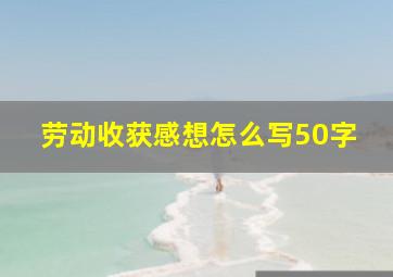 劳动收获感想怎么写50字