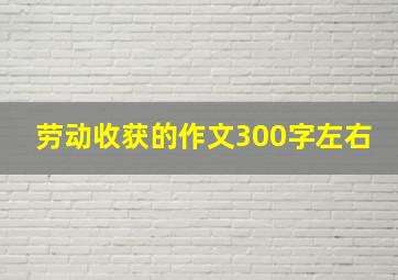 劳动收获的作文300字左右