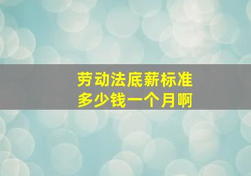 劳动法底薪标准多少钱一个月啊