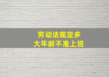 劳动法规定多大年龄不准上班