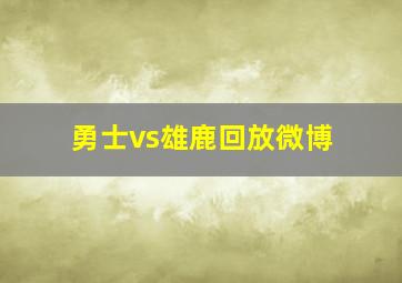 勇士vs雄鹿回放微博