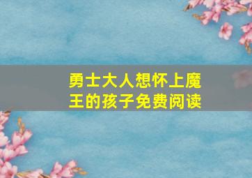 勇士大人想怀上魔王的孩子免费阅读