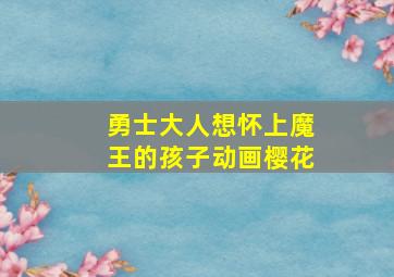 勇士大人想怀上魔王的孩子动画樱花