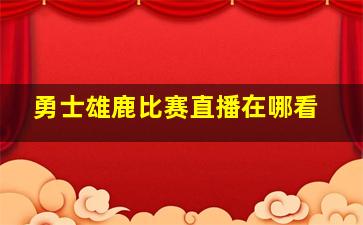 勇士雄鹿比赛直播在哪看